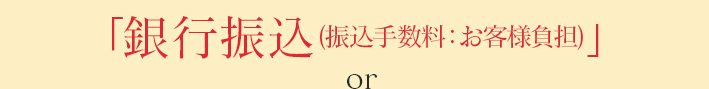 「銀行振込(振込手数料:お客様負担)」or